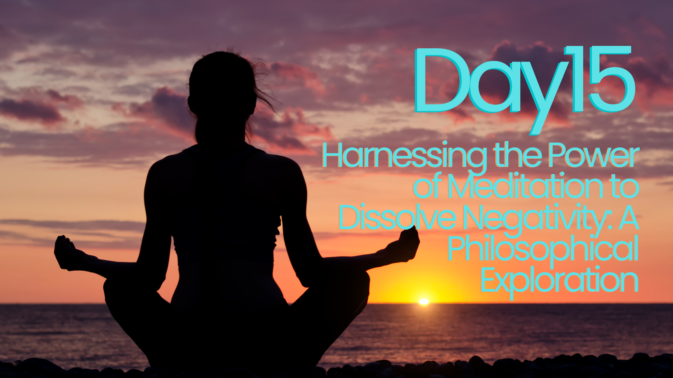 Day 15: Harnessing the Power of Meditation to Dissolve Negativity: A Philosophical Exploration